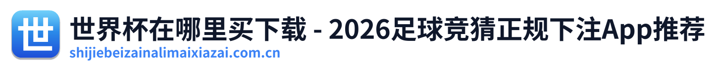 世界杯在哪里买下载 - 2026足球竞猜正规下注App推荐